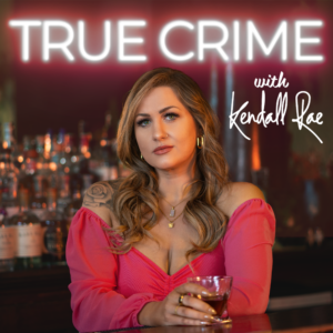 True Crime With Kendall Rae Podcast